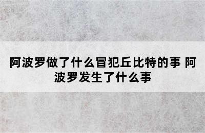 阿波罗做了什么冒犯丘比特的事 阿波罗发生了什么事